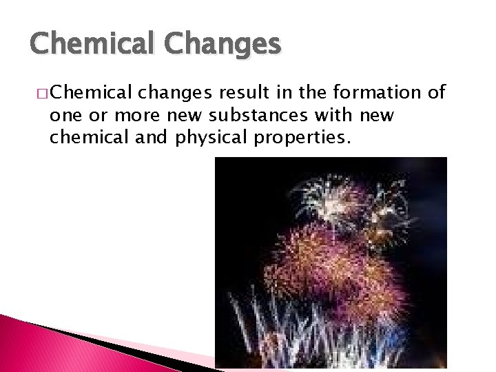 Chemical Changes � Chemical changes result in the formation of one or more new
