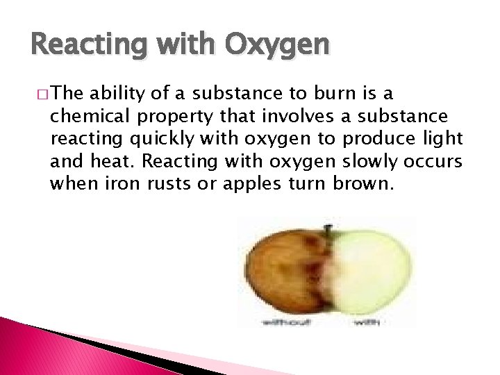 Reacting with Oxygen � The ability of a substance to burn is a chemical