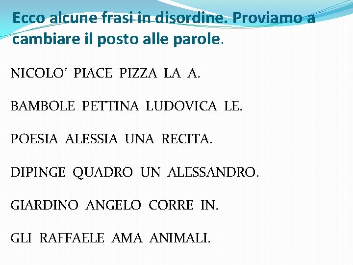 Ecco alcune frasi in disordine. Proviamo a cambiare il posto alle parole. NICOLO’ PIACE