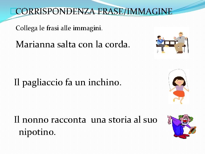 �CORRISPONDENZA FRASE/IMMAGINE Collega le frasi alle immagini. Marianna salta con la corda. Il pagliaccio