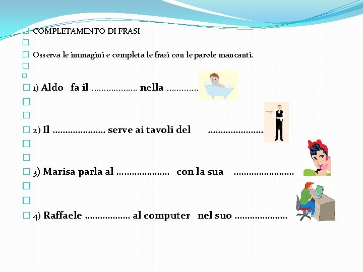 � COMPLETAMENTO DI FRASI � � Osserva le immagini e completa le frasi con