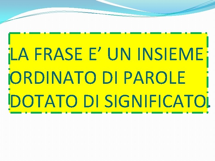 LA FRASE E’ UN INSIEME ORDINATO DI PAROLE DOTATO DI SIGNIFICATO. 