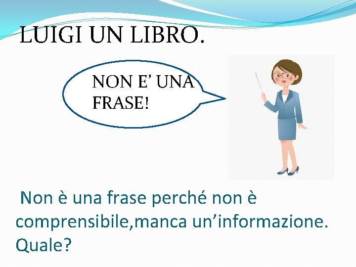 LUIGI UN LIBRO. NON E’ UNA FRASE! Non è una frase perché non è