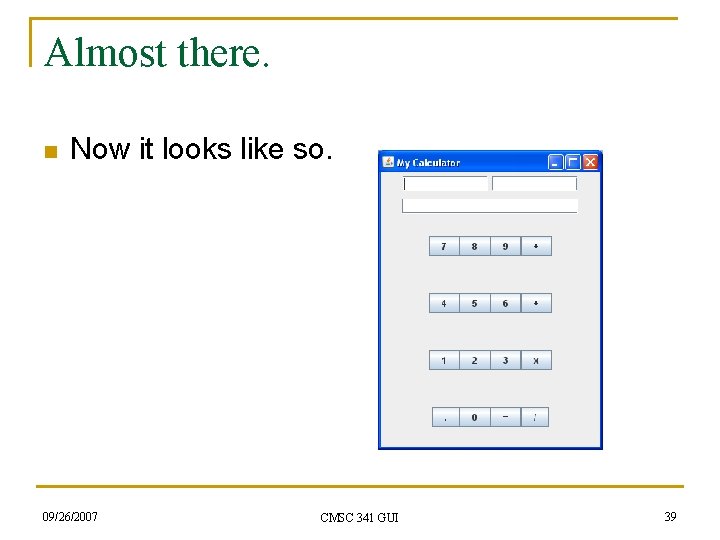Almost there. n Now it looks like so. 09/26/2007 CMSC 341 GUI 39 