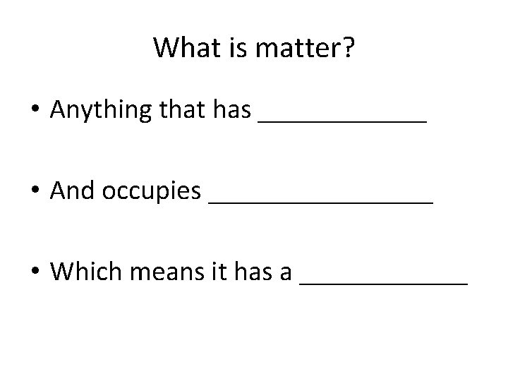 What is matter? • Anything that has ______ • And occupies ________ • Which