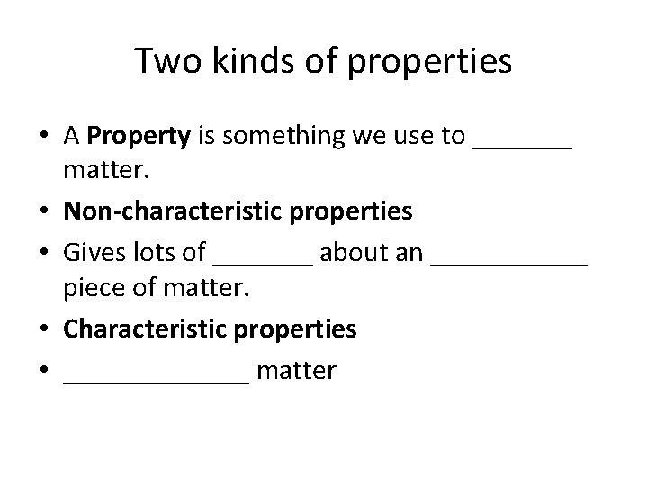 Two kinds of properties • A Property is something we use to _______ matter.