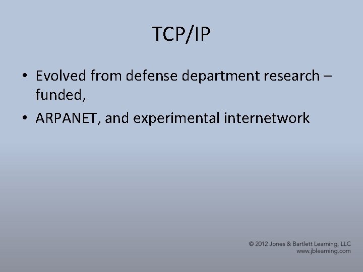 TCP/IP • Evolved from defense department research – funded, • ARPANET, and experimental internetwork