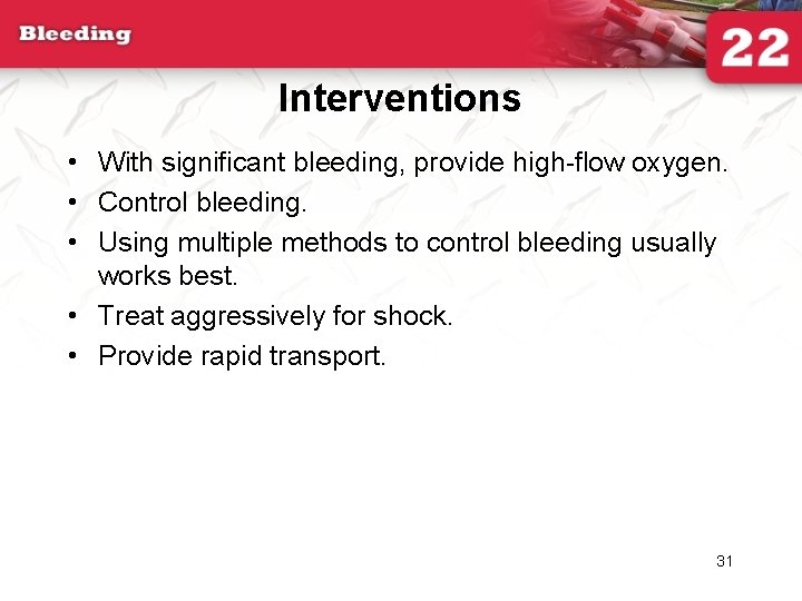 Interventions • With significant bleeding, provide high-flow oxygen. • Control bleeding. • Using multiple