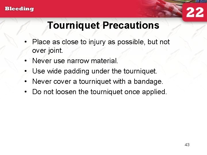 Tourniquet Precautions • Place as close to injury as possible, but not over joint.