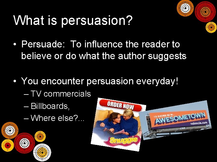 What is persuasion? • Persuade: To influence the reader to believe or do what