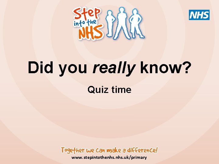 Did you really know? Quiz time www. stepintothenhs. uk/primary 