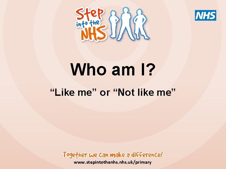 Who am I? “Like me” or “Not like me” www. stepintothenhs. uk/primary 