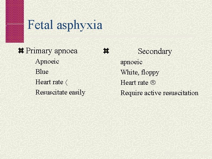 Fetal asphyxia Primary apnoea Apnoeic Blue Heart rate Resuscitate easily Secondary apnoeic White, floppy