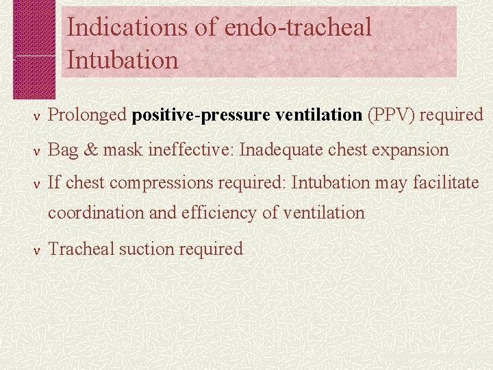 Indications of endo-tracheal Intubation Prolonged positive-pressure ventilation (PPV) required Bag & mask ineffective: Inadequate