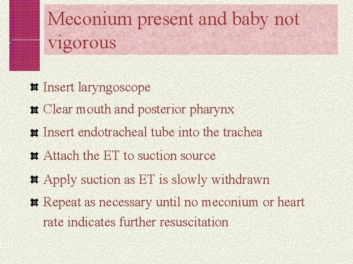 Meconium present and baby not vigorous Insert laryngoscope Clear mouth and posterior pharynx Insert