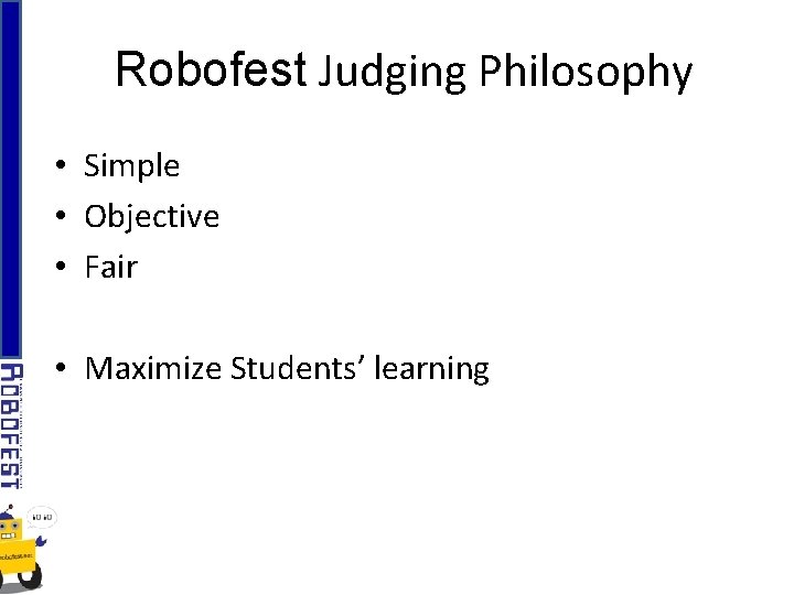 Robofest Judging Philosophy • Simple • Objective • Fair • Maximize Students’ learning 