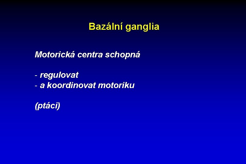 Bazální ganglia Motorická centra schopná - regulovat - a koordinovat motoriku (ptáci) 