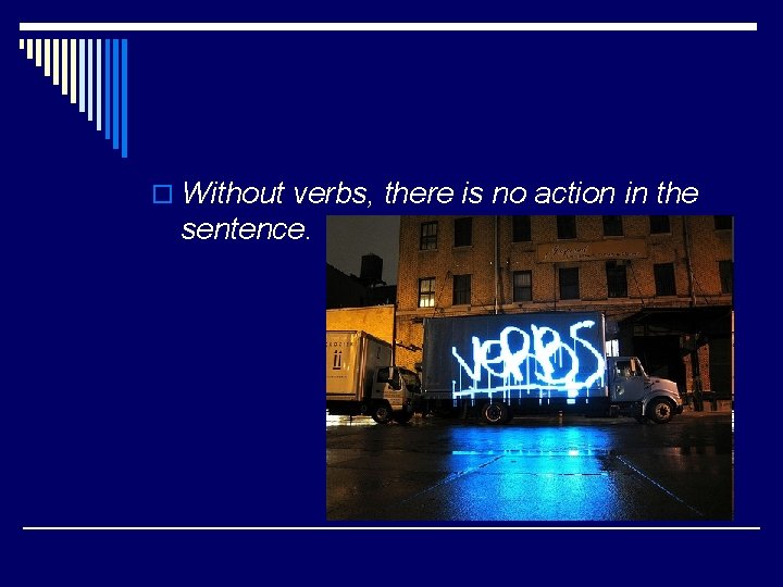 o Without verbs, there is no action in the sentence. 