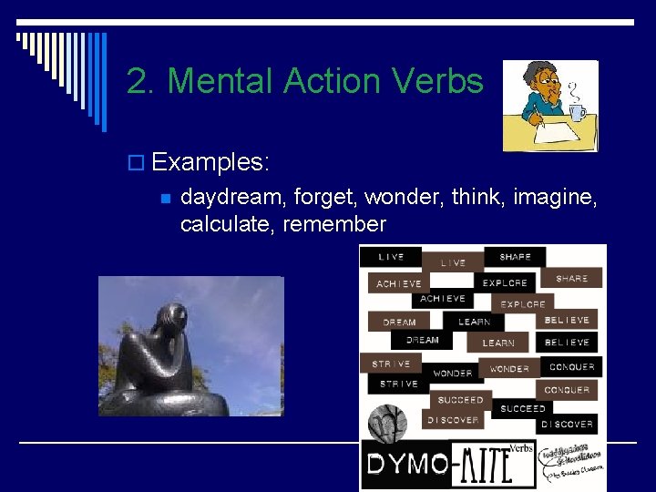 2. Mental Action Verbs o Examples: n daydream, forget, wonder, think, imagine, calculate, remember