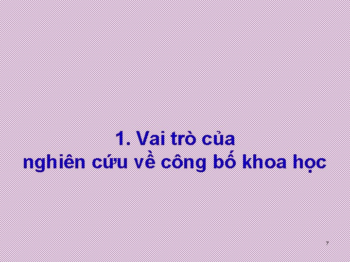 1. Vai trò của nghiên cứu về công bố khoa học 7 