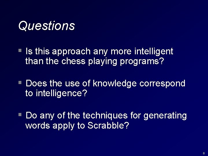 Questions § Is this approach any more intelligent than the chess playing programs? §