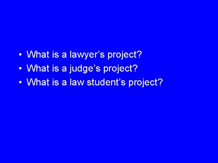  • What is a lawyer’s project? • What is a judge’s project? •