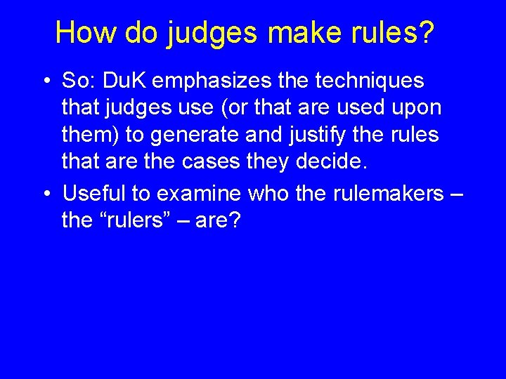 How do judges make rules? • So: Du. K emphasizes the techniques that judges