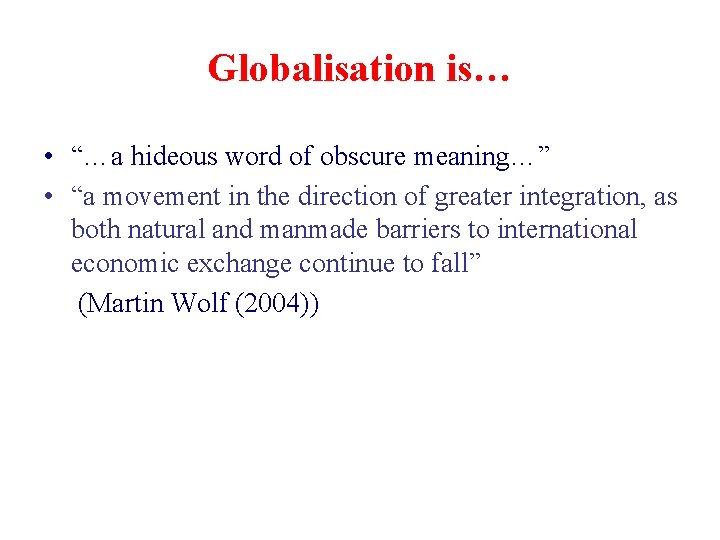 Globalisation is… • “…a hideous word of obscure meaning…” • “a movement in the