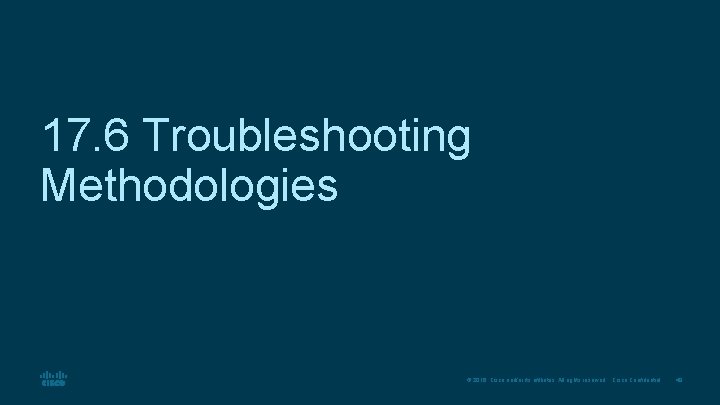 17. 6 Troubleshooting Methodologies © 2016 Cisco and/or its affiliates. All rights reserved. Cisco