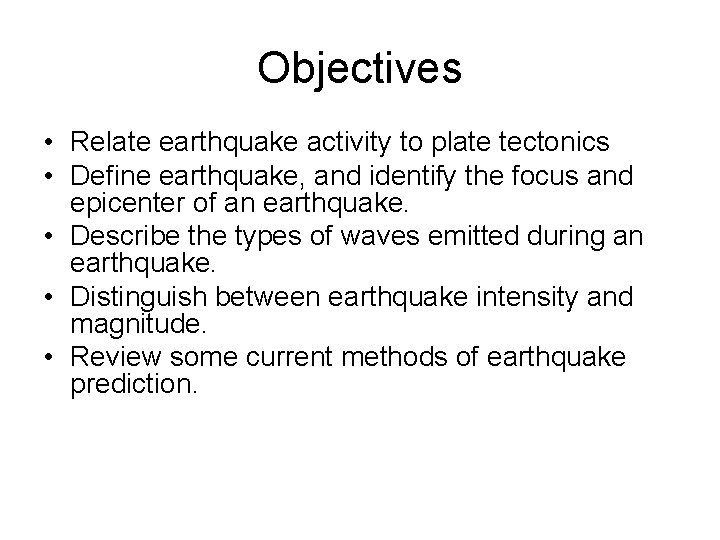 Objectives • Relate earthquake activity to plate tectonics • Define earthquake, and identify the