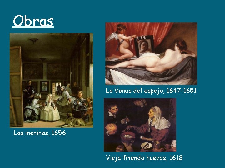 Obras La Venus del espejo, 1647 -1651 Las meninas, 1656 Vieja friendo huevos, 1618