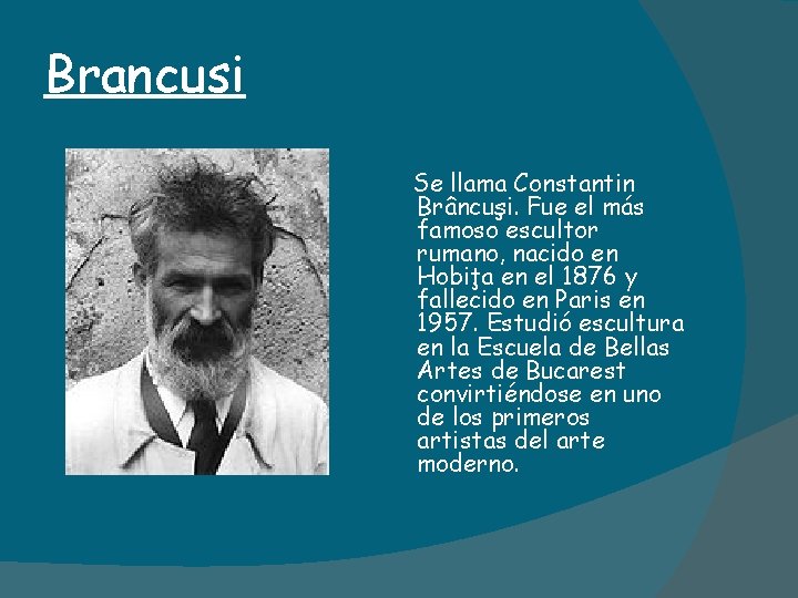 Brancusi Se llama Constantin Brâncuşi. Fue el más famoso escultor rumano, nacido en Hobiţa