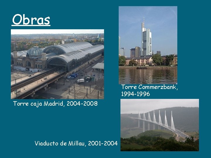 Obras Torre Commerzbank, 1994 -1996 Torre caja Madrid, 2004 -2008 Viaducto de Millau, 2001