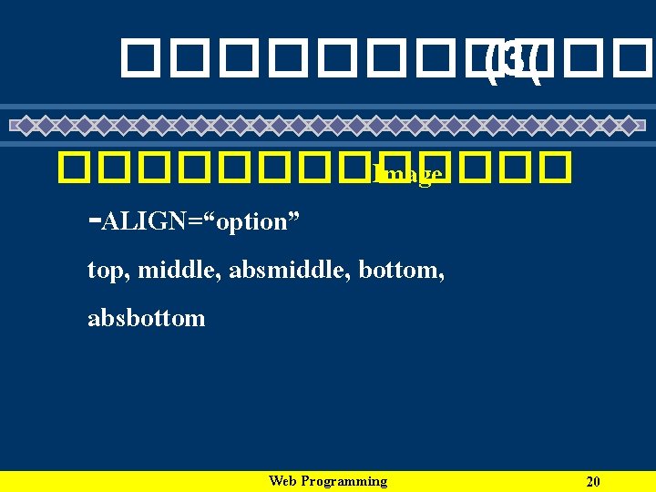 ������ (3( ������� Image -ALIGN=“option” top, middle, absmiddle, bottom, absbottom Web Programming 20 