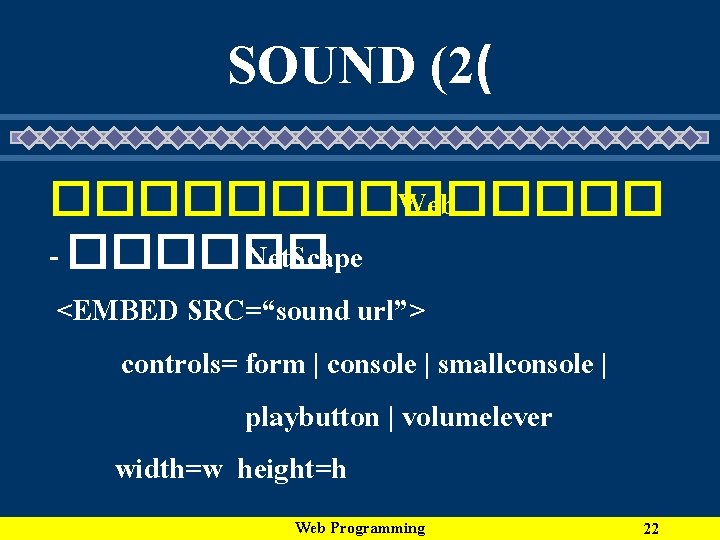 SOUND (2( ������� Web - ������ Net. Scape <EMBED SRC=“sound url”> controls= form |