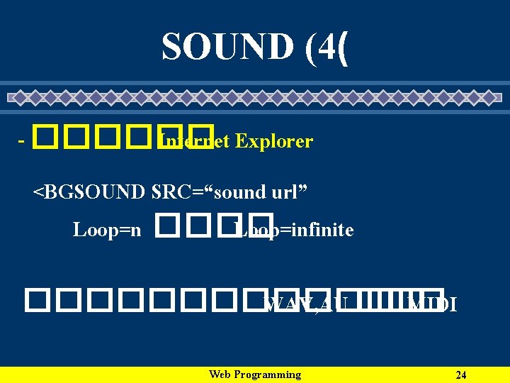 SOUND (4( - ������ Internet Explorer <BGSOUND SRC=“sound url” Loop=n ���� Loop=infinite ������� WAV,