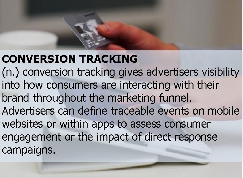 CONVERSION TRACKING (n. ) conversion tracking gives advertisers visibility into how consumers are interacting