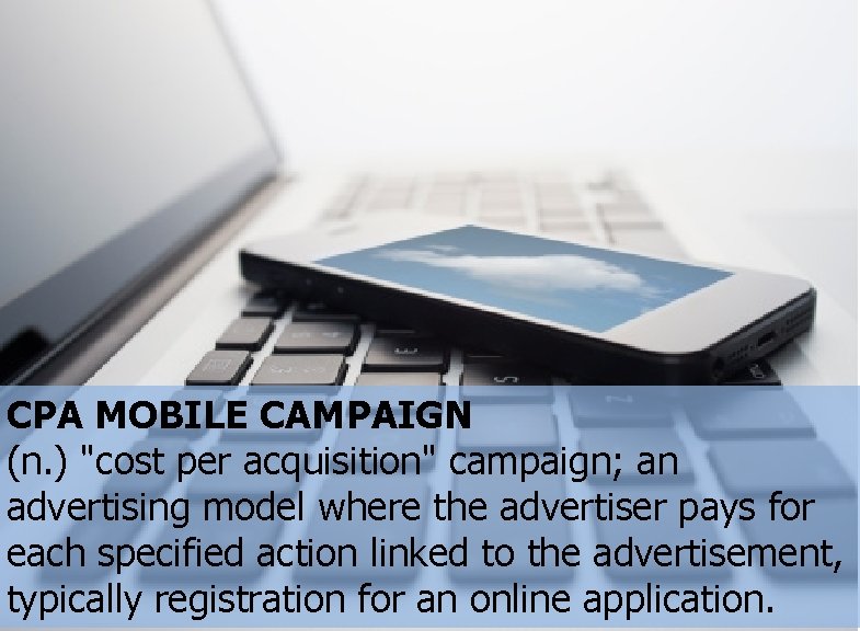 CPA MOBILE CAMPAIGN (n. ) "cost per acquisition" campaign; an advertising model where the
