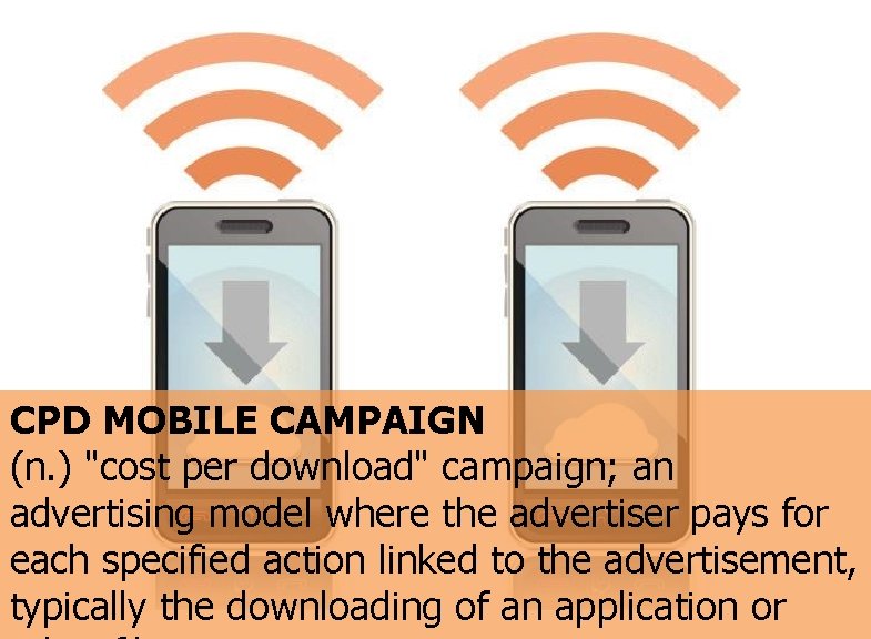 CPD MOBILE CAMPAIGN (n. ) "cost per download" campaign; an advertising model where the