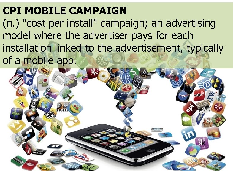 CPI MOBILE CAMPAIGN (n. ) "cost per install" campaign; an advertising model where the