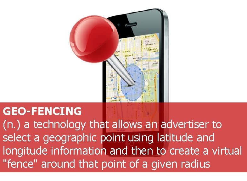 GEO-FENCING (n. ) a technology that allows an advertiser to select a geographic point