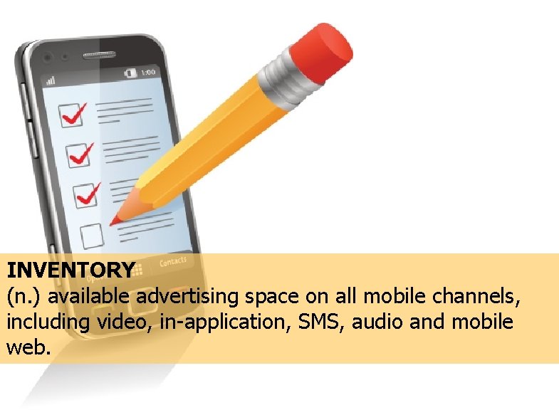 INVENTORY (n. ) available advertising space on all mobile channels, including video, in-application, SMS,