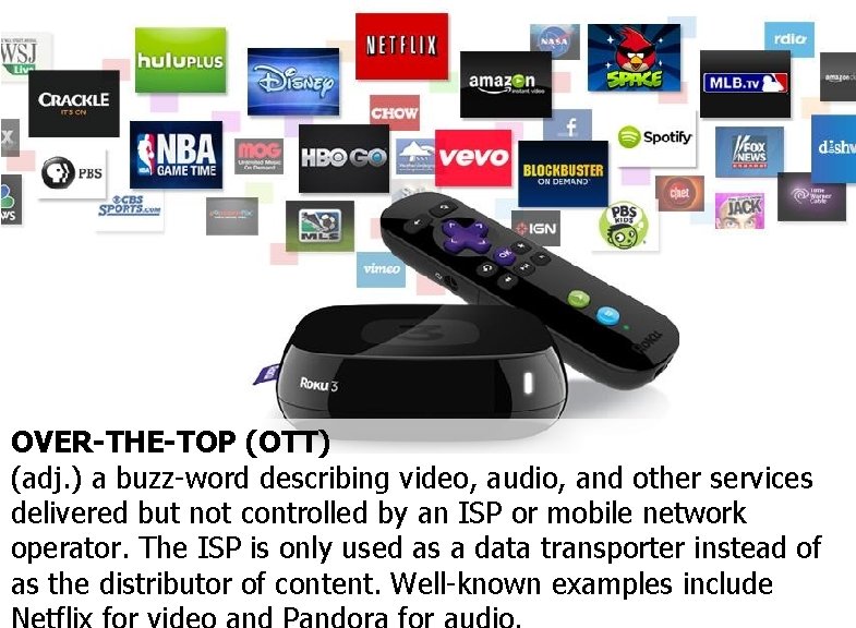 OVER-THE-TOP (OTT) (adj. ) a buzz-word describing video, audio, and other services delivered but