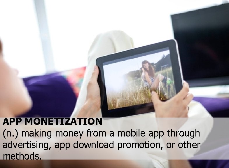 APP MONETIZATION (n. ) making money from a mobile app through advertising, app download