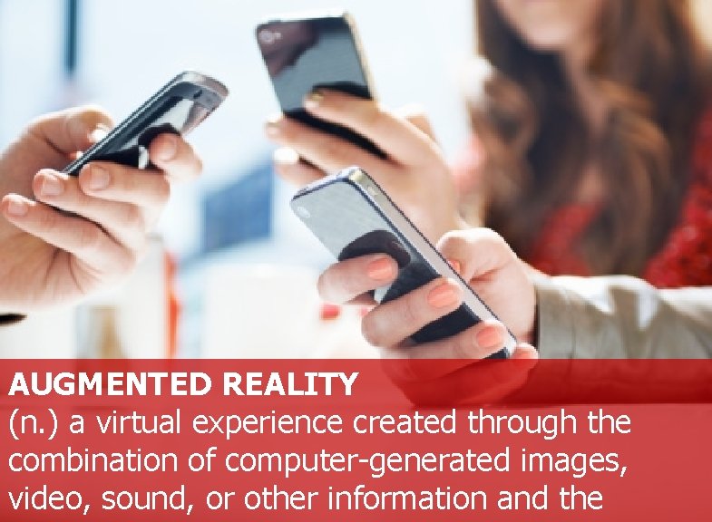 AUGMENTED REALITY (n. ) a virtual experience created through the combination of computer-generated images,