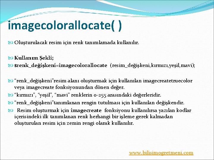 imagecolorallocate( ) Oluşturulacak resim için renk tanımlamada kullanılır. Kullanım Şekli; $renk_değişkeni=imagecolorallocate (resim_değişkeni, kırmızı, yeşil,