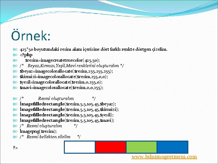 Örnek: 425*50 boyutundaki resim alanı içerisine dört farklı renkte dörtgen çizelim. <? php $resim=imagecreatetruecolor(425,