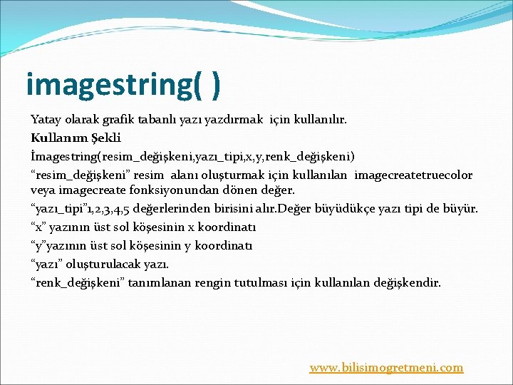 imagestring( ) Yatay olarak grafik tabanlı yazdırmak için kullanılır. Kullanım Şekli İmagestring(resim_değişkeni, yazı_tipi, x,