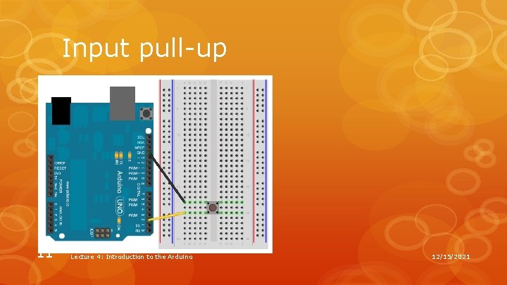 Input pull-up 11 Lecture 4: Introduction to the Arduino 12/15/2021 Input pull-up 11 Lecture 4: Introduction to the Arduino 12/15/2021