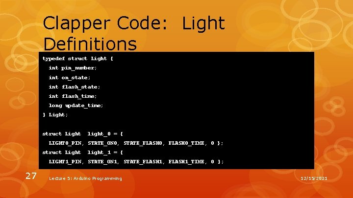 Clapper Code: Light Definitions typedef struct Light { int pin_number; int on_state; int flash_time; Clapper Code: Light Definitions typedef struct Light { int pin_number; int on_state; int flash_time;